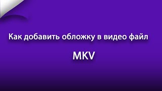 Как добавить обложку в видео файл MKV Как добавить обложку в видео файл MKV