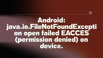 Android: java.io.FileNotFoundException open failed EACCES (permission denied) on device.