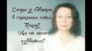 Следим за бывшими в социальных сетях.  Почему? Как от этого избавиться?