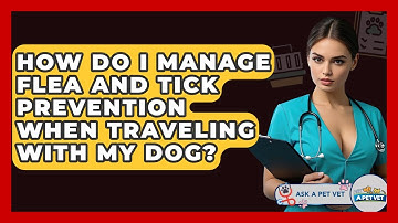 How Do I Manage Flea And Tick Prevention When Traveling With My Dog? - Ask A Pet Vet