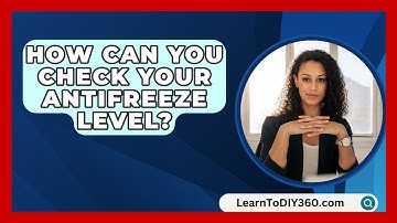 How Can You Check Your Antifreeze Level? - LearnToDIY360.com