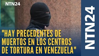 "Hay precedentes de muertos en los centros de tortura en Venezuela"