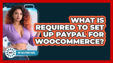 What Is Required To Set Up PayPal For WooCommerce?