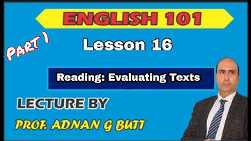 ENGLISH  101 LESSON 16 (PART - 1):  READING: EVALUATING TEXTS