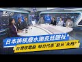 少康開講｜日本排核廢水謝長廷瞎扯台灣核電廠 駐日代表"助日"失格?