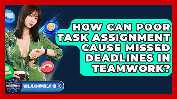 How Can Poor Task Assignment Cause Missed Deadlines In Teamwork? - Virtual Communication Hub