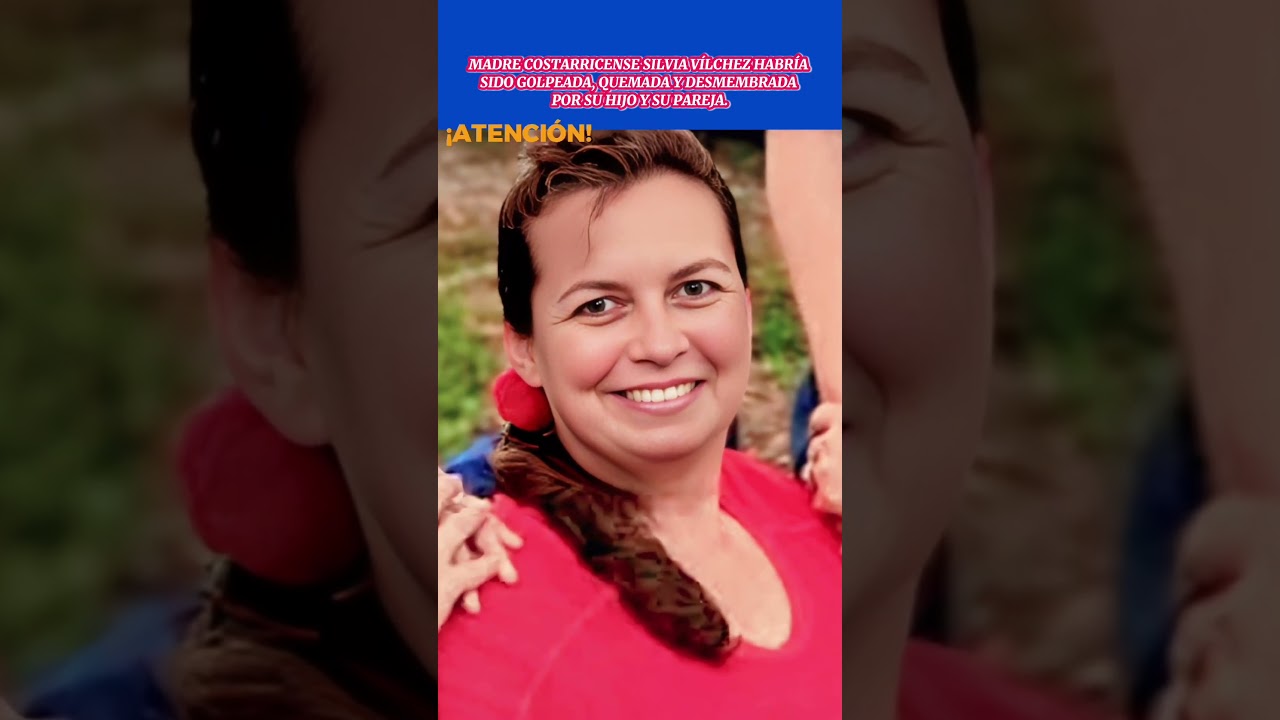 MADRE COSTARRICENSE SILVIA VÍLCHEZ HABRÍA SIDO GOLPEADA, QUEMADA Y DESMEMBRADA POR SU HIJO Y SU PARE