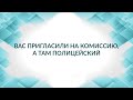 Вас пригласили на комиссию, а там полицейский. Советы адвоката