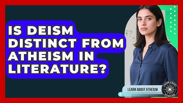 Is Deism Distinct From Atheism In Literature? - Learn About Atheism