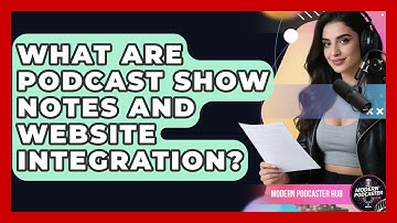 What Are Podcast Show Notes And Website Integration? - Modern Podcaster Hub