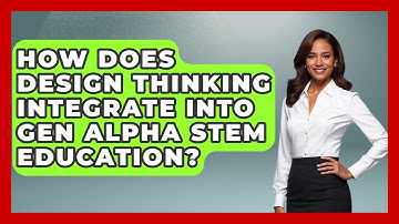 How Does Design Thinking Integrate Into Gen Alpha STEM Education? - Gen Alpha Adventures