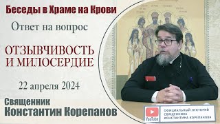 Отзывчивость и милосердие. Ответ на вопрос | Священник Константин Корепанов (22.04.2024)