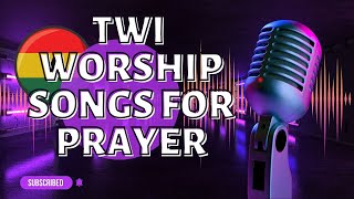 TWI WORSHIP SONGS FOR PRAYER🎶💯🙏