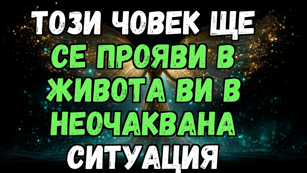 💫✨ ТОЗИ ЧОВЕК ЩЕ СЕ ПРОЯВИ В ЖИВОТА ВИ В НЕОЧАКВАНА СИТУАЦИЯ...