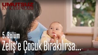 Zeliş'e çocuk bırakılırsa... - Umutsuz Ev Kadınları 5. Bölüm