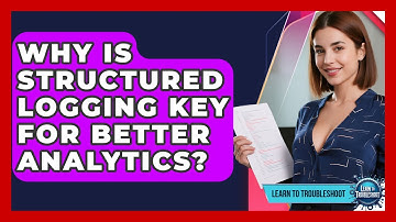Why Is Structured Logging Key For Better Analytics? - Learn To Troubleshoot
