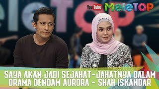 MeleTOP - Saya Akan Jadi Sejahat-jahatnya Dalam Drama Dendam Aurora - Shah Iskandar