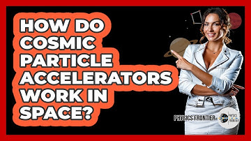 How Do Cosmic Particle Accelerators Work In Space? - Physics Frontier