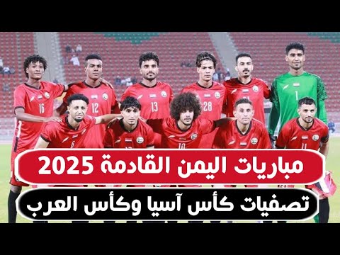مواعيد مباريات اليمن القادمة في 2025 في تصفيات كاس اسيا وكأس العرب