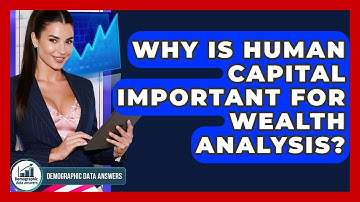 Why Is Human Capital Important For Wealth Analysis? - Demographic Data Answers