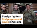 Foreign fighters find purpose and cause in Ukraine