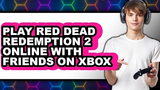 How To Play Red Dead Redemption 2 Online With Friends On Xbox 2025 - Full Guide