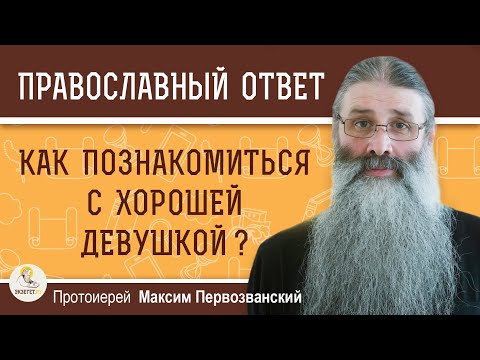 Как Познакомиться С Хорошей Девушкой Протоиерей Максим Первозванский