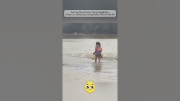 Xót Xa Rốn Lũ Hòa Thịnh: Người Mẹ Cõng Con Băng Qua Dòng Nước Xiết Xin Đồ Ăn