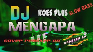 DJ SLOW MENGAPA - KOES PLUS || COVER REMIXER AN | FULL BASS 2022