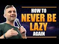 How to Never Be Lazy Again - Garyvee