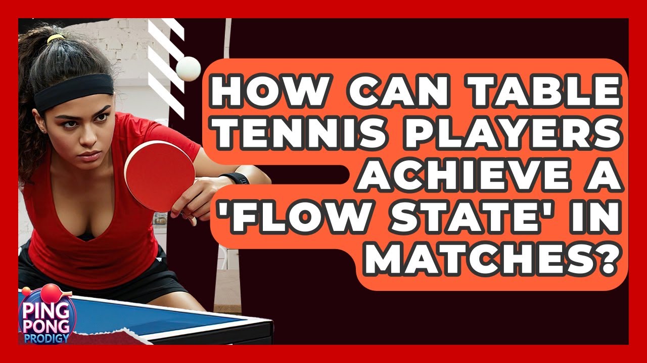 How Can Table Tennis Players Achieve A 'flow State' In Matches? - Ping Pong Prodigy