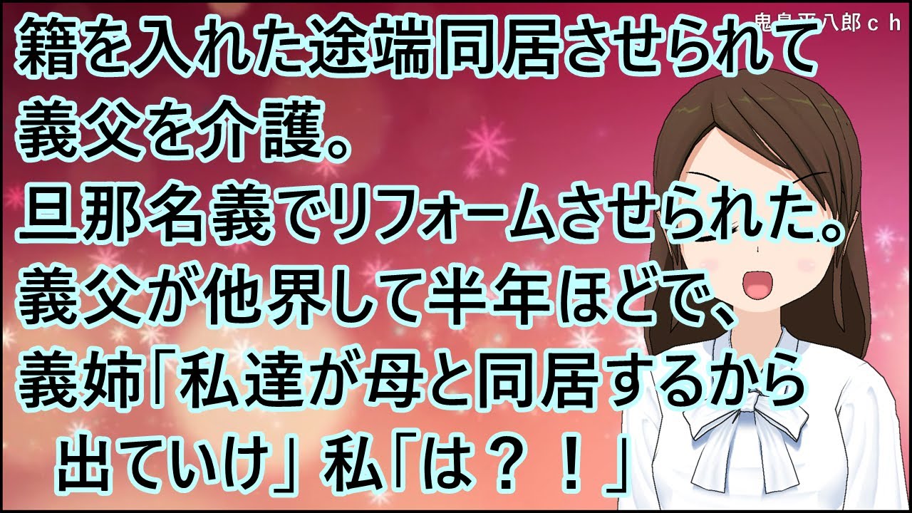 【スカッとする話】籍を入れた途端同居させられて義父を介護。旦那名義でリフォームさせられた。義父が他界して半年ほどで、義姉「私達が母と同居するから出ていけ」義母「出ていけ」私「は？！」
