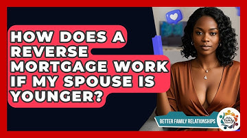 How Does A Reverse Mortgage Work If My Spouse Is Younger? - Better Family Relationships