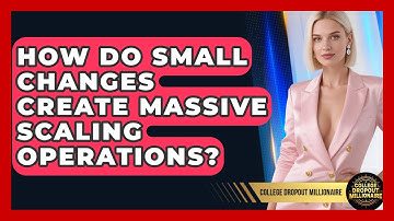 How Do Small Changes Create Massive Scaling Operations? - College Dropout Millionaire