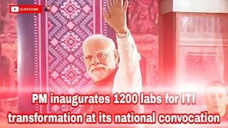 PM inaugurates 1200 labs for ITI transformation at its national convocation