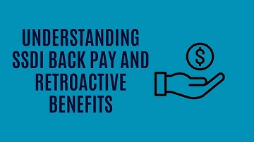 Understanding SSDI Back Pay and Retroactive Benefits