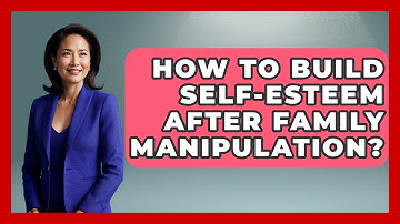 How To Build Self-Esteem After Family Manipulation? - Better Family Relationships