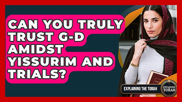 Can You Truly Trust G-d Amidst Yissurim And Trials? - Explaining The Torah