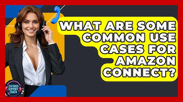 What Are Some Common Use Cases For Amazon Connect? - Customer Support Coach