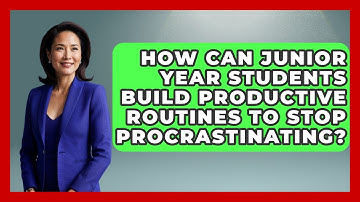 How Can Junior Year Students Build Productive Routines To Stop Procrastinating?