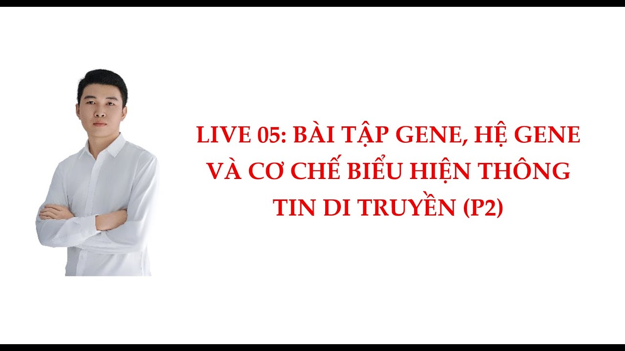 LIVE 05: BÀI TẬP GENE, HỆ GENE VÀ CƠ CHẾ BIỂU HIỆN THÔNG TIN DI TRUYỀN P2. SINH HỌC - Anh Chiến BIO