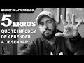 5 erros que te impedem de aprender a desenhar - Charles Laveso