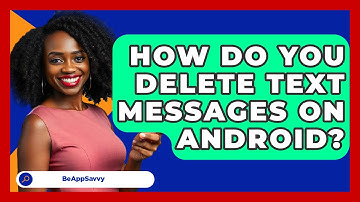 How Do You Delete Text Messages On   Android? - Be App Savvy