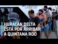 Así se prepara Quintana Roo para la llegada del Huracán Delta - En Punto