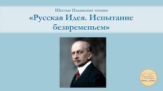 Шестые Ильинские чтения  «Русская Идея. Испытание безвременьем»