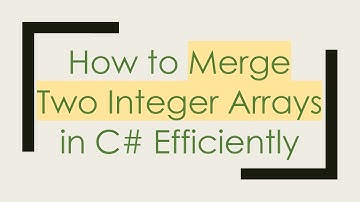 How to Merge Two Integer Arrays in C#  Efficiently