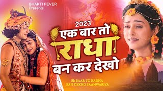 एक बार तो राधा बनकर देखो | Ek Baar To Radha Bankar Dekho Mere Sawariya | 2023 राधा कृष्ण भजन