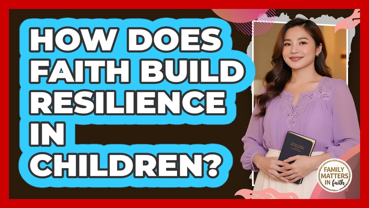 How Does Faith Build Resilience In Children? - Family Matters in Faith
