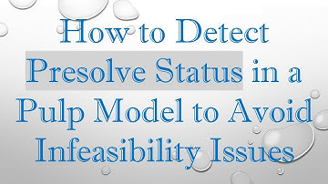 How to Detect Presolve Status in a Pulp Model to Avoid Infeasibility Issues