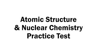 Atomic Structure & Nuclear Chemistry Practice Test (2022)